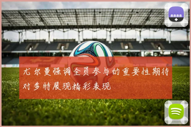 尤尔曼强调全员参与的重要性期待对多特展现精彩表现