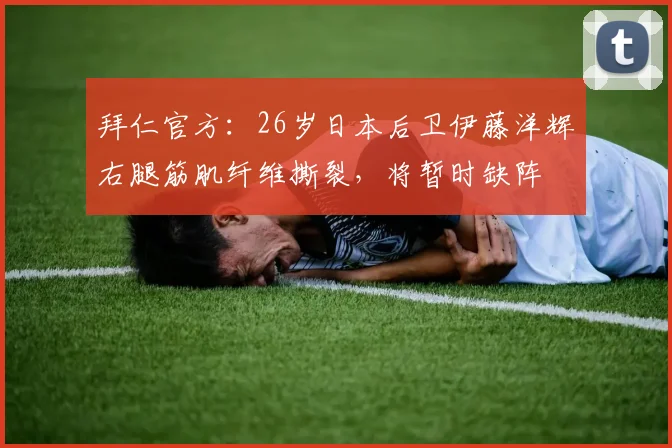 拜仁官方：26岁日本后卫伊藤洋辉右腿筋肌纤维撕裂，将暂时缺阵