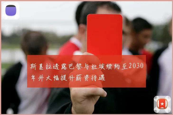 斯基拉透露巴黎与杜埃续约至2030年并大幅提升薪资待遇