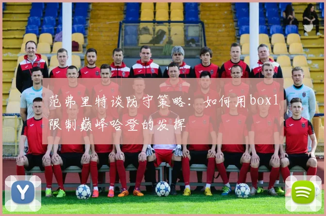 范弗里特谈防守策略：如何用box1限制巅峰哈登的发挥