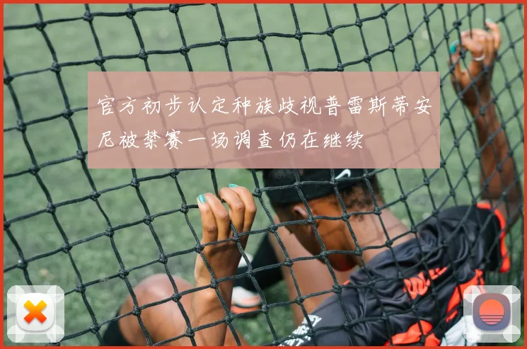 官方初步认定种族歧视普雷斯蒂安尼被禁赛一场调查仍在继续