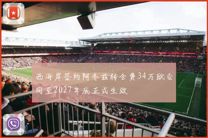 西海岸签约阿齐兹转会费34万欧合同至2027年底正式生效