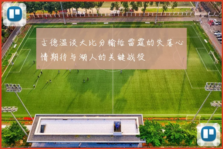 古德温谈大比分输给雷霆的失落心情期待与湖人的关键战役