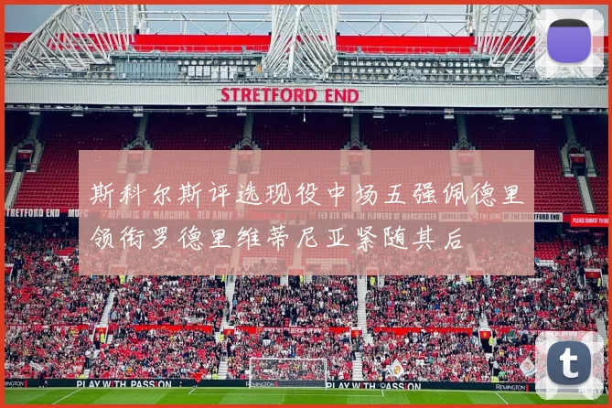 斯科尔斯评选现役中场五强佩德里领衔罗德里维蒂尼亚紧随其后