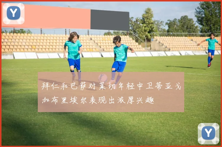 拜仁和巴萨对莱切年轻中卫蒂亚戈加布里埃尔表现出浓厚兴趣