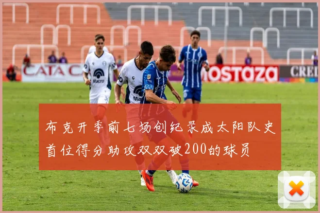 布克开季前七场创纪录成太阳队史首位得分助攻双双破200的球员