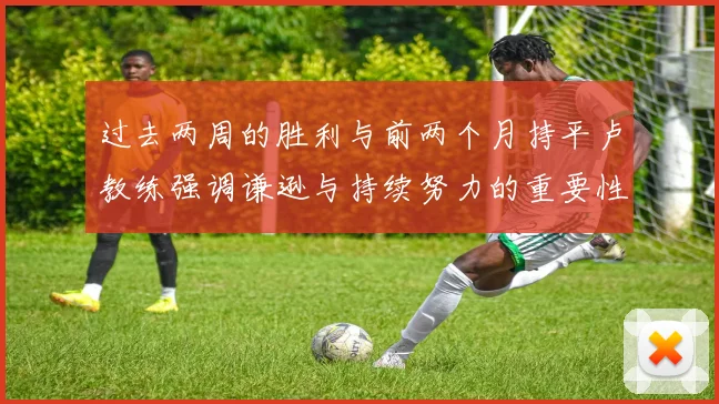 过去两周的胜利与前两个月持平卢教练强调谦逊与持续努力的重要性