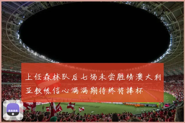 上任森林队后七场未尝胜绩澳大利亚教练信心满满期待终将捧杯