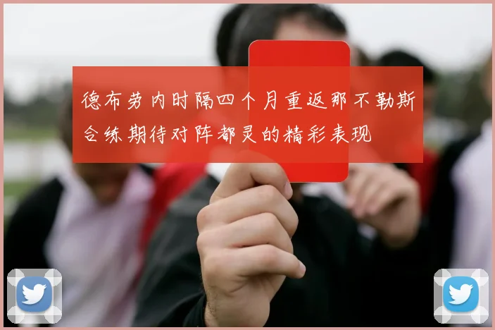 德布劳内时隔四个月重返那不勒斯合练期待对阵都灵的精彩表现