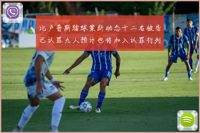 比卢普斯赌球案新动态十二名被告已认罪九人预计也将加入认罪行列