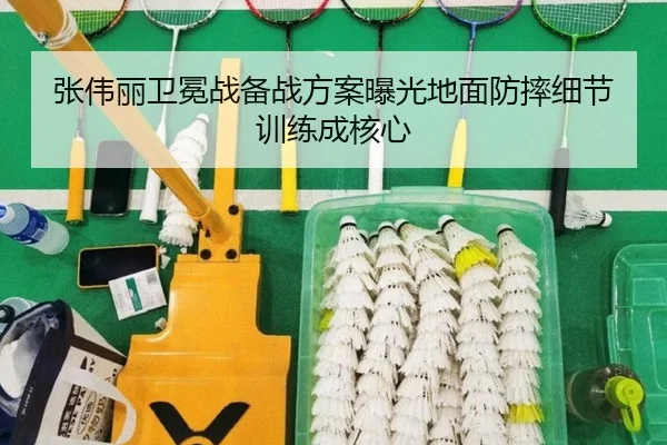 张伟丽卫冕战备战方案曝光地面防摔细节训练成核心